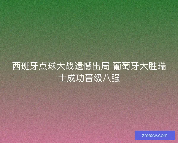 西班牙点球大战遗憾出局 葡萄牙大胜瑞士成功晋级八强