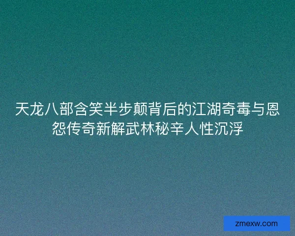 天龙八部含笑半步颠背后的江湖奇毒与恩怨传奇新解武林秘辛人性沉浮