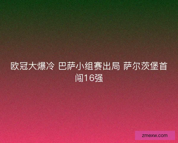 欧冠大爆冷 巴萨小组赛出局 萨尔茨堡首闯16强