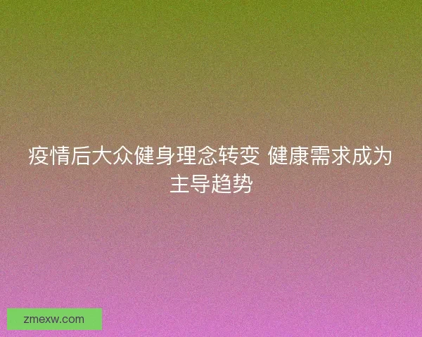 疫情后大众健身理念转变 健康需求成为主导趋势