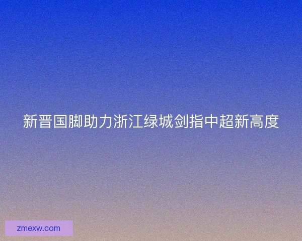 新晋国脚助力浙江绿城剑指中超新高度