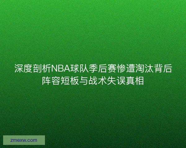 深度剖析NBA球队季后赛惨遭淘汰背后阵容短板与战术失误真相