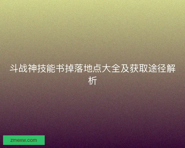 斗战神技能书掉落地点大全及获取途径解析